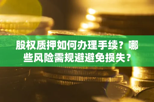 北京股权质押如何办理手续？哪些风险需规避避免损失？