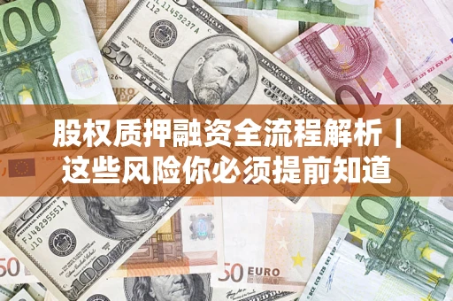 北京股权质押融资全流程解析｜这些风险你必须提前知道