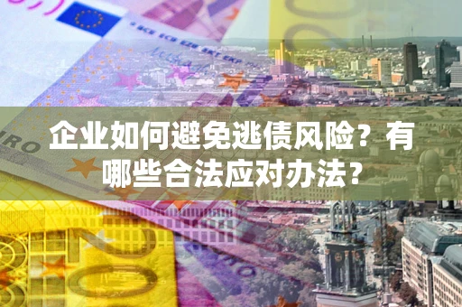 北京企业如何避免逃债风险？有哪些合法应对办法？