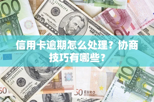 北京信用卡逾期怎么处理？协商技巧有哪些？