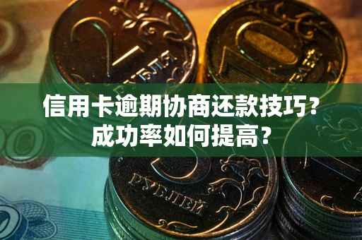 北京信用卡逾期协商还款技巧？成功率如何提高？