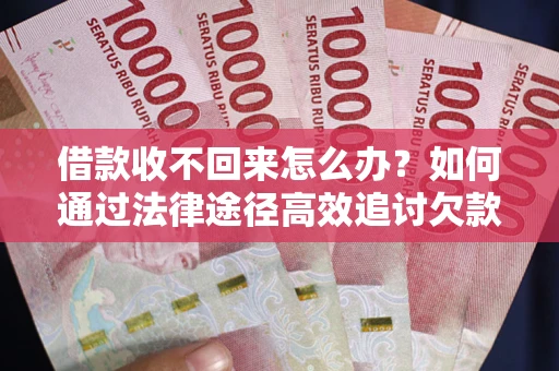 北京借款收不回来怎么办？如何通过法律途径高效追讨欠款？