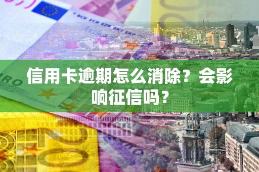 北京信用卡逾期怎么消除？会影响征信吗？