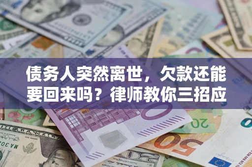 北京债务人突然离世，欠款还能要回来吗？律师教你三招应对