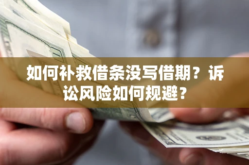 北京如何补救借条没写借期？诉讼风险如何规避？