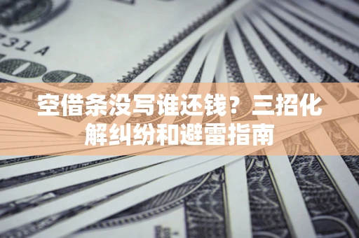 北京空借条没写谁还钱？三招化解纠纷和避雷指南