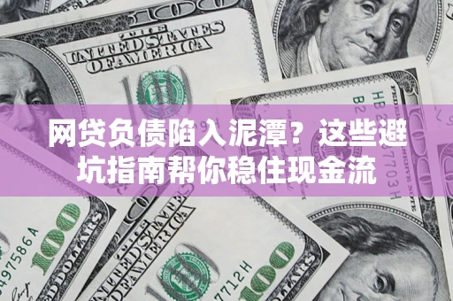 北京网贷负债陷入泥潭？这些避坑指南帮你稳住现金流