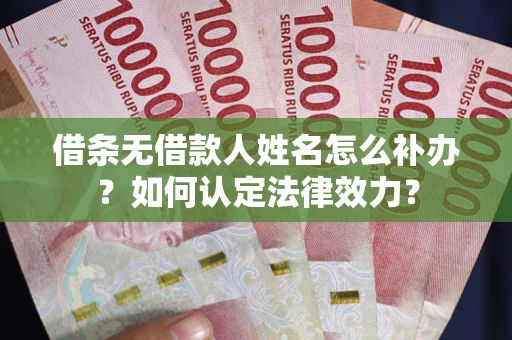 北京借条无借款人姓名怎么补办？如何认定法律效力？