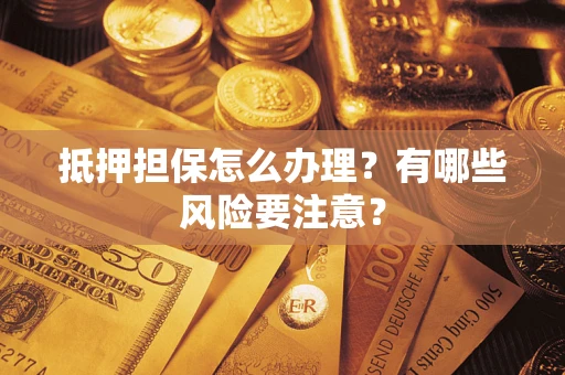 北京抵押担保怎么办理？有哪些风险要注意？