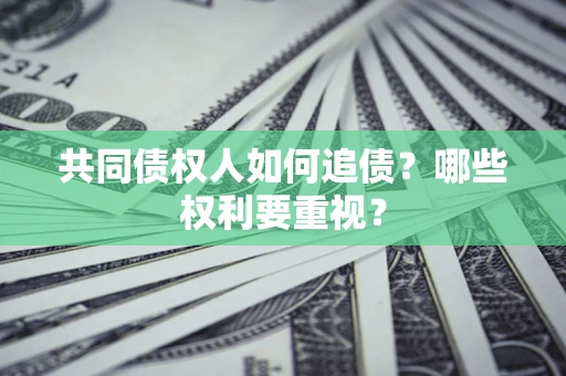北京共同债权人如何追债？哪些权利要重视？