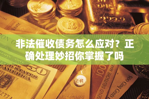北京非法催收债务怎么应对？正确处理妙招你掌握了吗