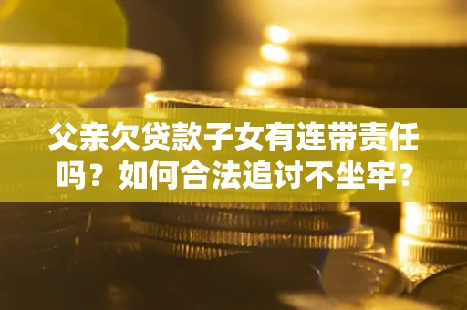 北京父亲欠贷款子女有连带责任吗？如何合法追讨不坐牢？