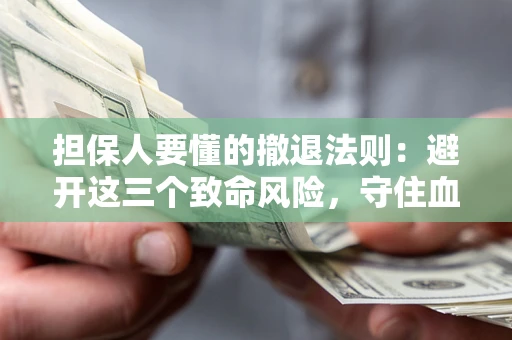 北京担保人要懂的撤退法则：避开这三个致命风险，守住血汗钱