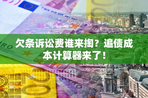 北京欠条诉讼费谁来掏？追债成本计算器来了！