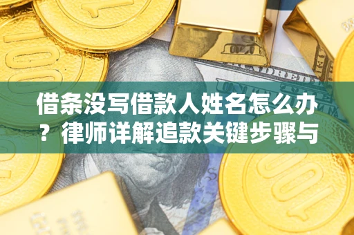 北京借条没写借款人姓名怎么办？律师详解追款关键步骤与证据链构建