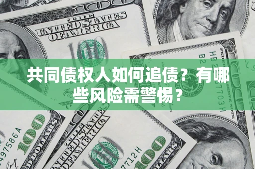 北京共同债权人如何追债？有哪些风险需警惕？
