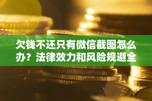 北京欠钱不还只有微信截图怎么办？法律效力和风险规避全解析