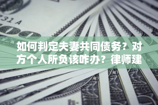 北京如何判定夫妻共同债务？对方个人所负该咋办？律师建议