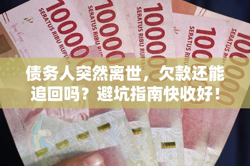 北京债务人突然离世，欠款还能追回吗？避坑指南快收好！