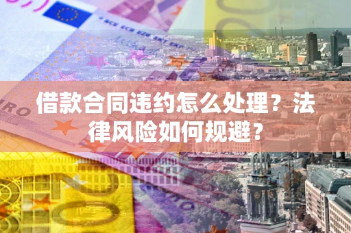 北京借款合同违约怎么处理？法律风险如何规避？