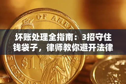 北京坏账处理全指南：3招守住钱袋子，律师教你避开法律雷区