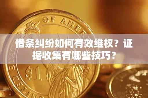 北京借条纠纷如何有效维权？证据收集有哪些技巧？