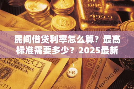 北京民间借贷利率怎么算？最高标准需要多少？2025最新避坑指南