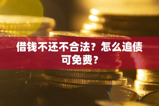 北京借钱不还不合法？怎么追债可免费？