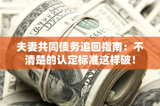 北京夫妻共同债务追回指南：不清楚的认定标准这样破！