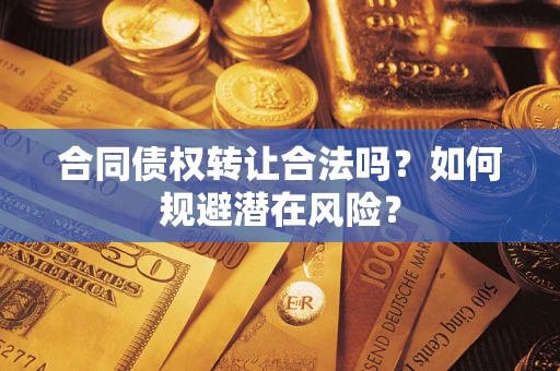 北京合同债权转让合法吗？如何规避潜在风险？