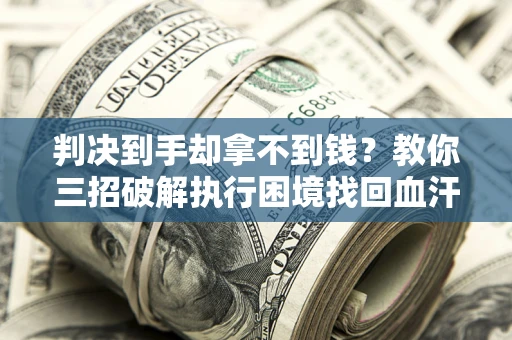 北京判决到手却拿不到钱？教你三招破解执行困境找回血汗钱