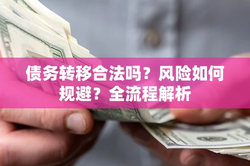 北京债务转移合法吗？风险如何规避？全流程解析