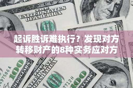 北京起诉胜诉难执行？发现对方转移财产的8种实务应对方案