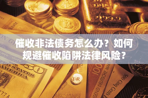 北京催收非法债务怎么办？如何规避催收陷阱法律风险？