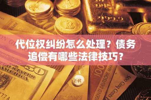 北京代位权纠纷怎么处理？债务追偿有哪些法律技巧？