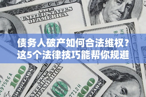 北京债务人破产如何合法维权？这5个法律技巧能帮你规避风险
