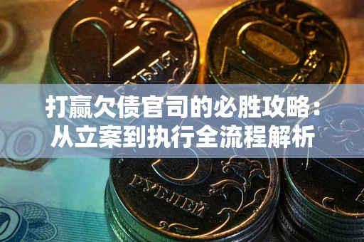 北京打赢欠债官司的必胜攻略：从立案到执行全流程解析