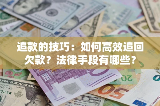 北京追款的技巧：如何高效追回欠款？法律手段有哪些？