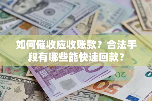 北京如何催收应收账款？合法手段有哪些能快速回款？