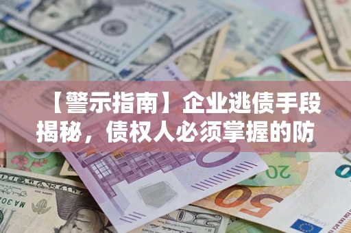 北京【警示指南】企业逃债手段揭秘，债权人必须掌握的防坑宝典
