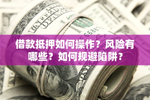 北京借款抵押如何操作?风险有哪些?如何规避陷阱? 北京借款抵押如何操作?风险有哪些?如何规避陷阱?