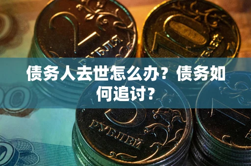 北京债务人去世怎么办？债务如何追讨？