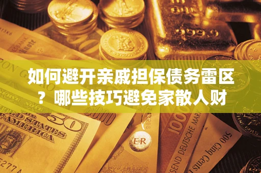 北京如何避开亲戚担保债务雷区？哪些技巧避免家散人财