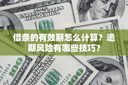 北京借条的有效期怎么计算？逾期风险有哪些技巧？