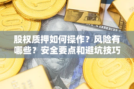 北京股权质押如何操作？风险有哪些？安全要点和避坑技巧？