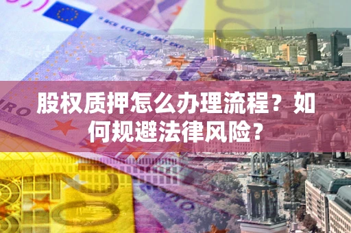 北京股权质押怎么办理流程？如何规避法律风险？