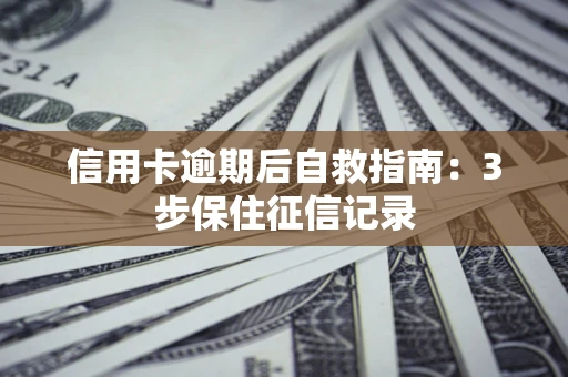 北京信用卡逾期后自救指南：3步保住征信记录