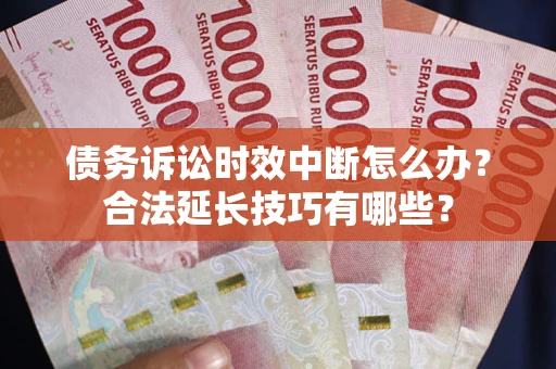 北京债务诉讼时效中断怎么办？合法延长技巧有哪些？