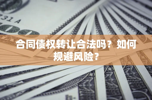 北京合同债权转让合法吗？如何规避风险？