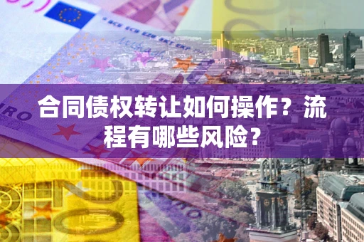 北京合同债权转让如何操作？流程有哪些风险？
